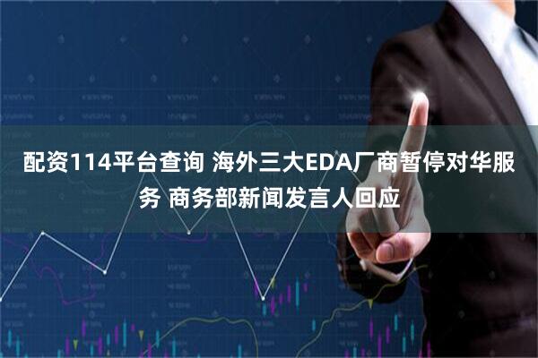 配资114平台查询 海外三大EDA厂商暂停对华服务 商务部新闻发言人回应