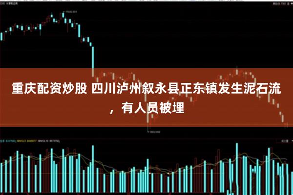 重庆配资炒股 四川泸州叙永县正东镇发生泥石流，有人员被埋
