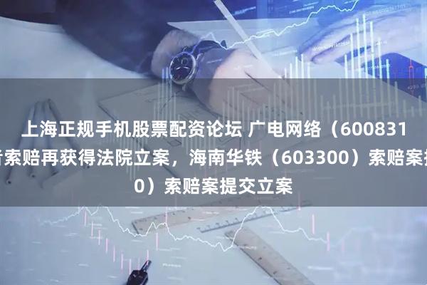 上海正规手机股票配资论坛 广电网络（600831）投资者索赔再获得法院立案，海南华铁（603300）索赔案提交立案