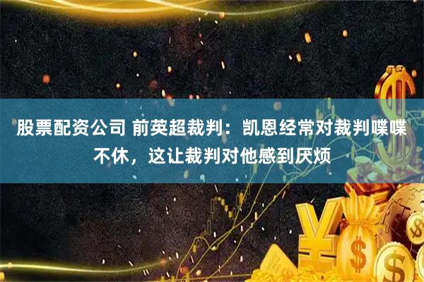 股票配资公司 前英超裁判：凯恩经常对裁判喋喋不休，这让裁判对他感到厌烦