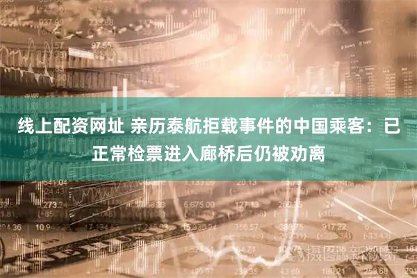 线上配资网址 亲历泰航拒载事件的中国乘客：已正常检票进入廊桥后仍被劝离